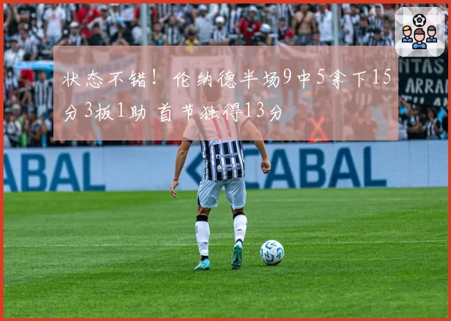 状态不错！伦纳德半场9中5拿下15分3板1助 首节独得13分