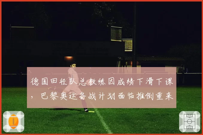 德国田径队总教练因成绩下滑下课，巴黎奥运备战计划面临推倒重来？