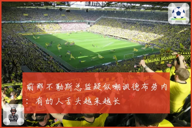 前那不勒斯总监疑似嘲讽德布劳内：有的人舌头越来越长