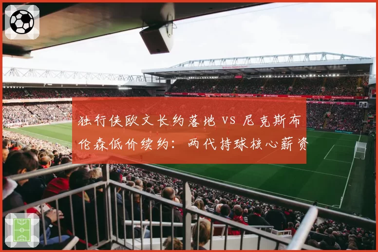 独行侠欧文长约落地 vs 尼克斯布伦森低价续约：两代持球核心薪资策略差异