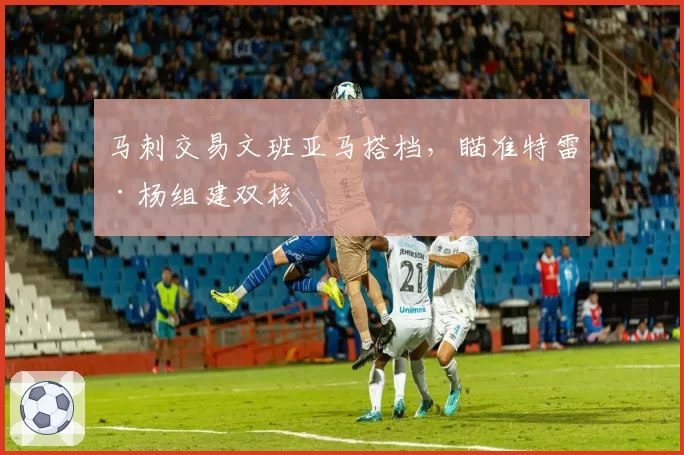 马刺交易文班亚马搭档，瞄准特雷·杨组建双核