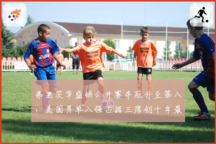 弗里茨华盛顿公开赛夺冠升至第八，美国男单八强占据三席创十年最佳