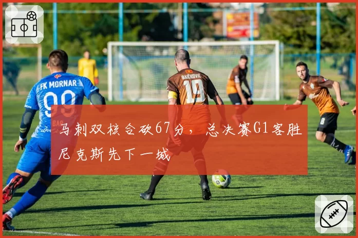马刺双核合砍67分，总决赛G1客胜尼克斯先下一城
