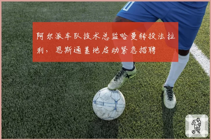 阿尔派车队技术总监哈曼转投法拉利，恩斯通基地启动紧急招聘