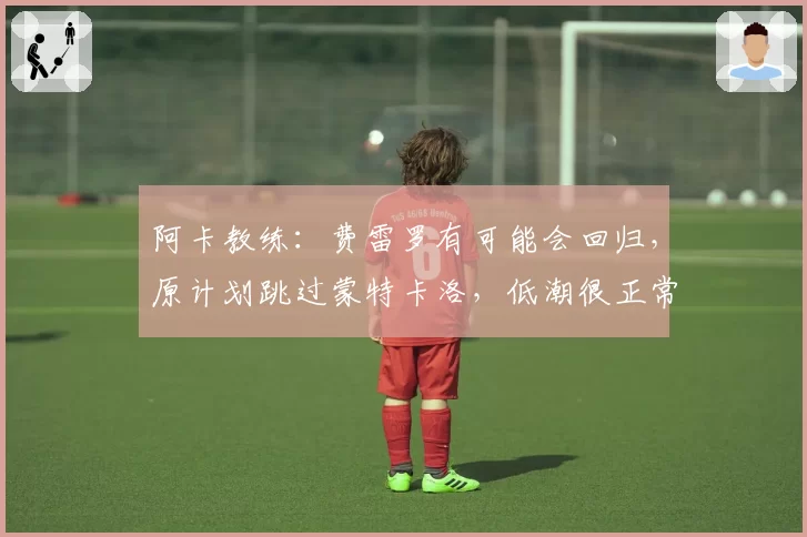 阿卡教练：费雷罗有可能会回归，原计划跳过蒙特卡洛，低潮很正常