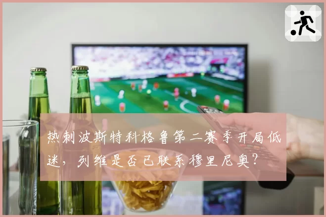 热刺波斯特科格鲁第二赛季开局低迷，列维是否已联系穆里尼奥？