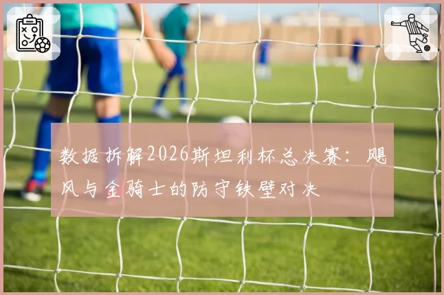 数据拆解2026斯坦利杯总决赛：飓风与金骑士的防守铁壁对决