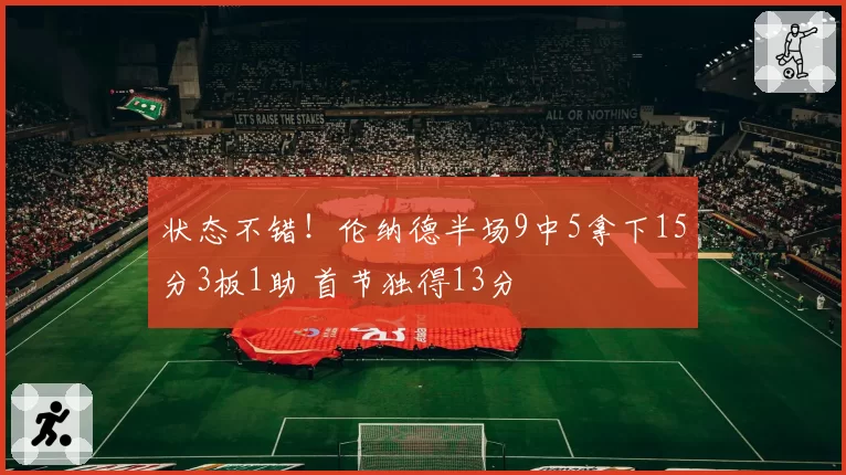 状态不错！伦纳德半场9中5拿下15分3板1助 首节独得13分