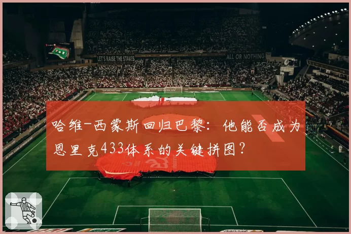 哈维-西蒙斯回归巴黎：他能否成为恩里克433体系的关键拼图？