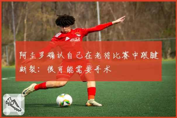 阿圭罗确认自己在老将比赛中跟腱断裂:很可能需要手术