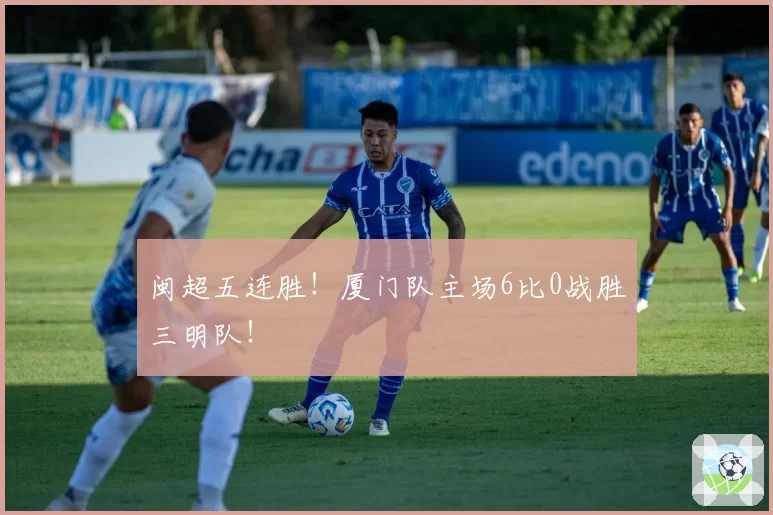 闽超五连胜！厦门队主场6比0战胜三明队！
