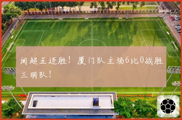 闽超五连胜！厦门队主场6比0战胜三明队！