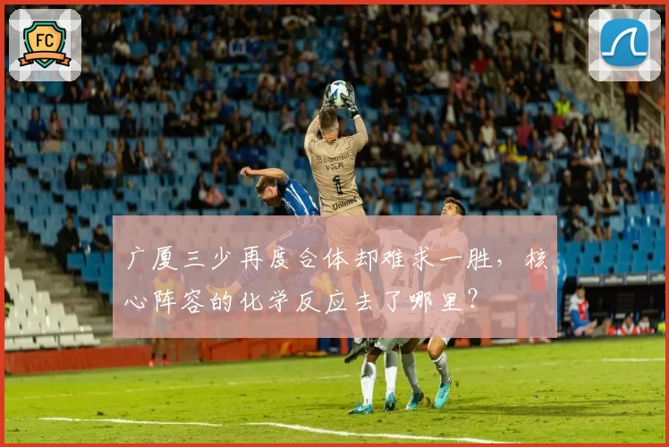 广厦三少再度合体却难求一胜，核心阵容的化学反应去了哪里？