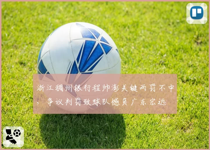 浙江稠州银行程帅澎关键两罚不中，争议判罚致球队憾负广东宏远