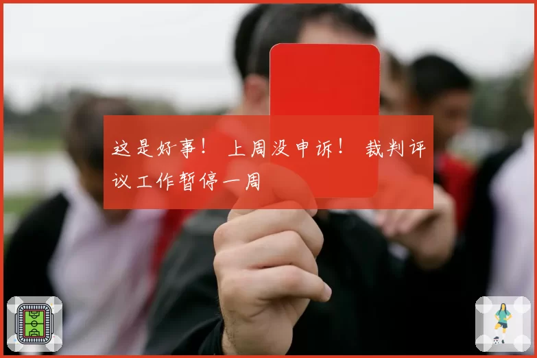 这是好事！ 上周没申诉！ 裁判评议工作暂停一周