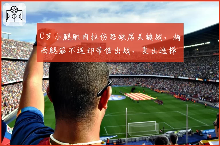 C罗小腿肌肉拉伤恐缺席关键战,梅西腿筋不适却带伤出战,复出选择迥异