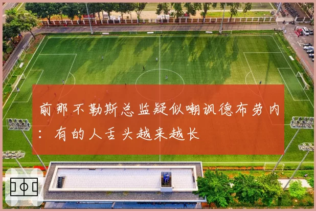 前那不勒斯总监疑似嘲讽德布劳内：有的人舌头越来越长