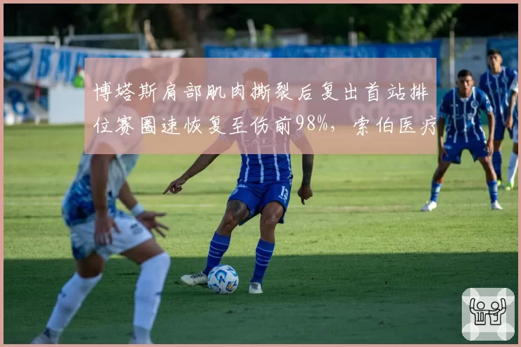 博塔斯肩部肌肉撕裂后复出首站排位赛圈速恢复至伤前98%，索伯医疗团队受表彰