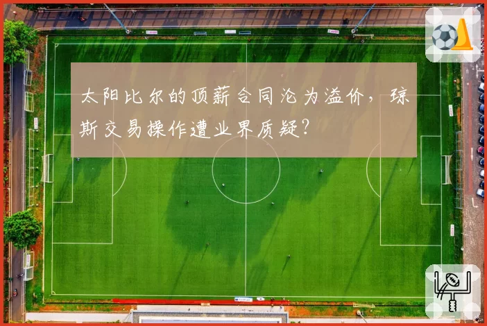 太阳比尔的顶薪合同沦为溢价，琼斯交易操作遭业界质疑？